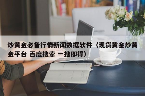 炒黄金必备行情新闻数据软件（现货黄金炒黄金平台 百度搜索 一搜即得）