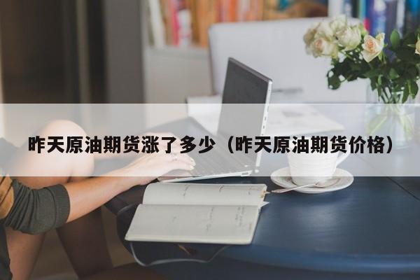 昨天原油期货涨了多少（昨天原油期货价格）
