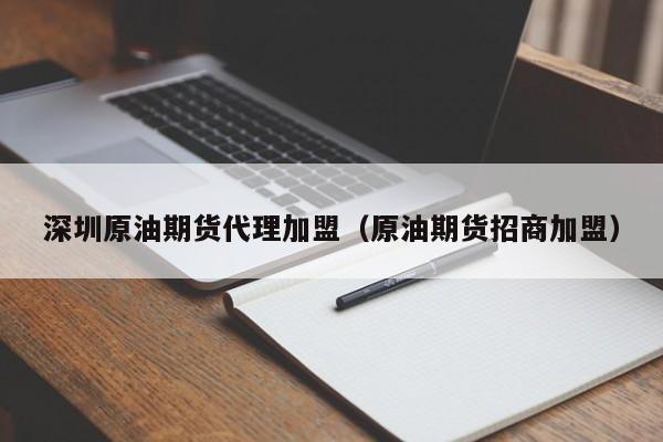 深圳原油期货代理加盟（原油期货招商加盟）