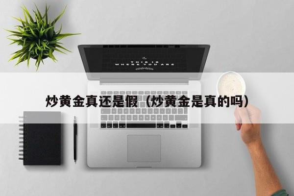 炒黄金真还是假（炒黄金是真的吗）