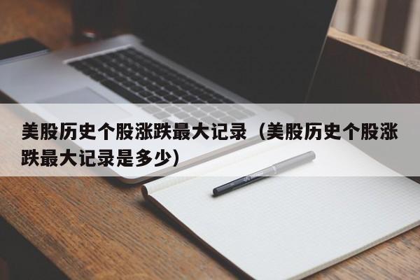 美股历史个股涨跌最大记录（美股历史个股涨跌最大记录是多少）