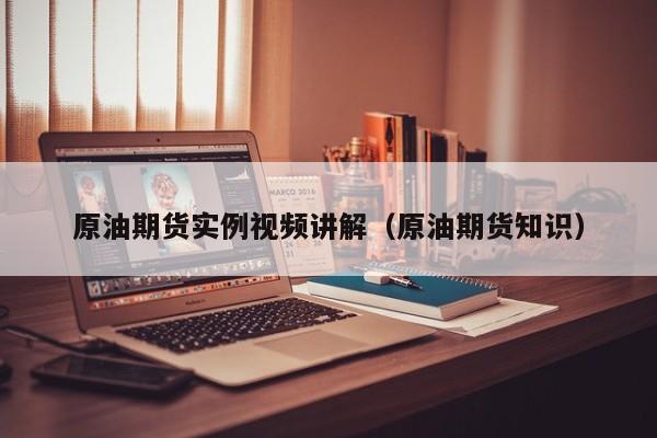 原油期货实例视频讲解（原油期货知识）