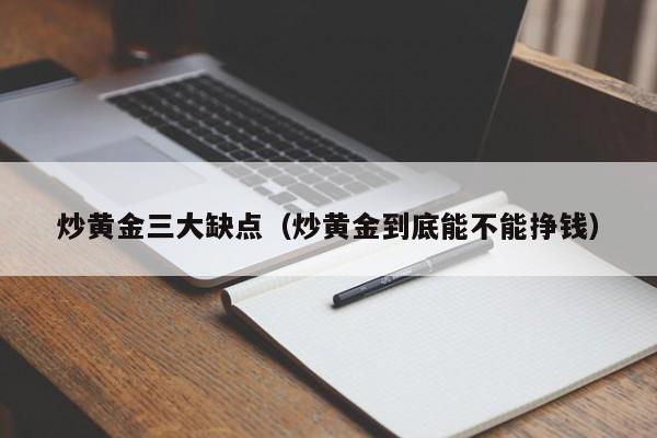 炒黄金三大缺点（炒黄金到底能不能挣钱）