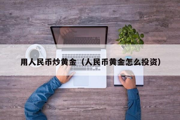 用人民币炒黄金（人民币黄金怎么投资）