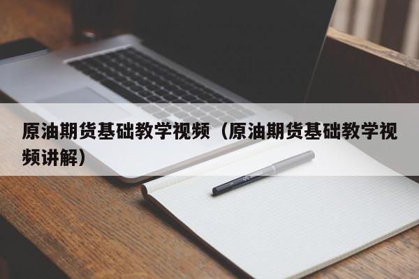 原油期货基础教学视频（原油期货基础教学视频讲解）