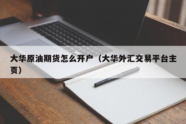 大华原油期货怎么开户（大华外汇交易平台主页）