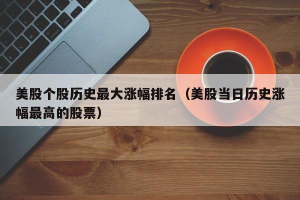 美股个股历史最大涨幅排名（美股当日历史涨幅最高的股票）