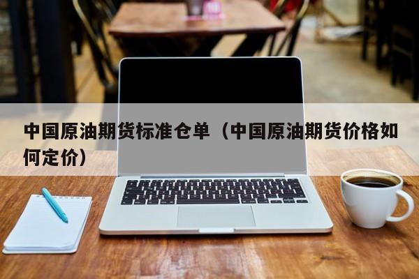 中国原油期货标准仓单（中国原油期货价格如何定价）