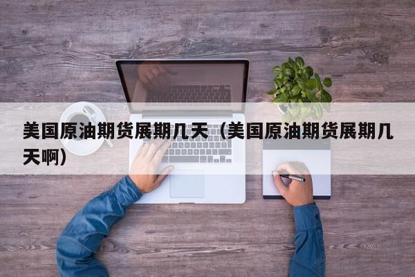 美国原油期货展期几天（美国原油期货展期几天啊）