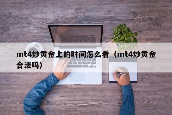 mt4炒黄金上的时间怎么看（mt4炒黄金合法吗）