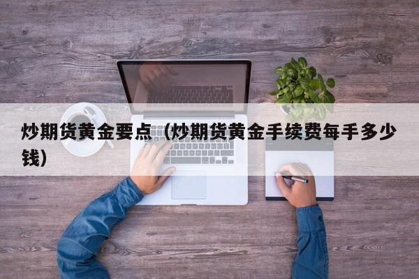 炒期货黄金要点（炒期货黄金手续费每手多少钱）