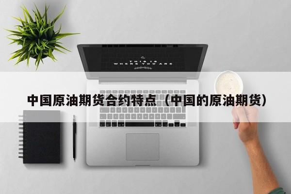 中国原油期货合约特点（中国的原油期货）