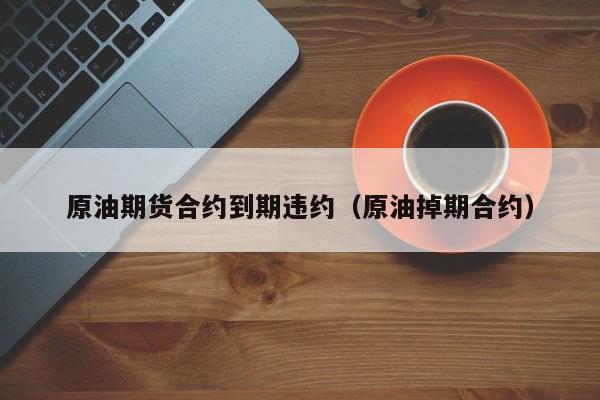 原油期货合约到期违约（原油掉期合约）