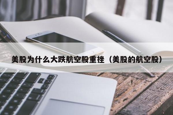 美股为什么大跌航空股重挫（美股的航空股）