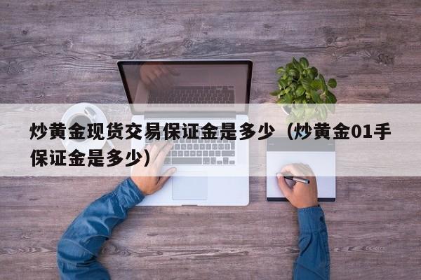 炒黄金现货交易保证金是多少（炒黄金01手保证金是多少）