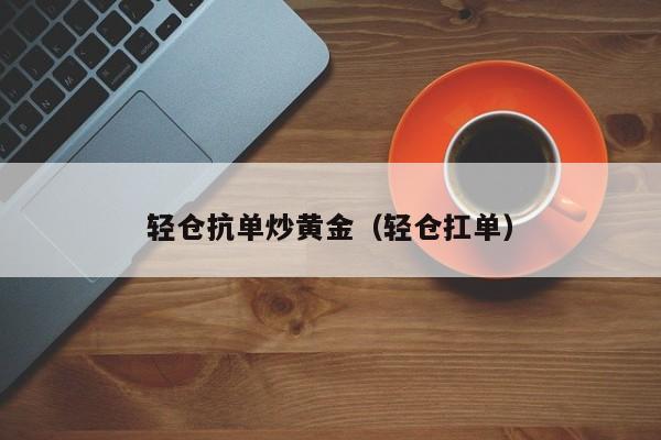 轻仓抗单炒黄金（轻仓扛单）