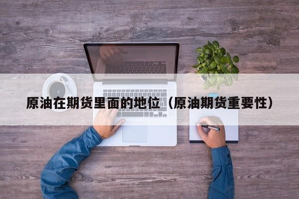 原油在期货里面的地位（原油期货重要性）