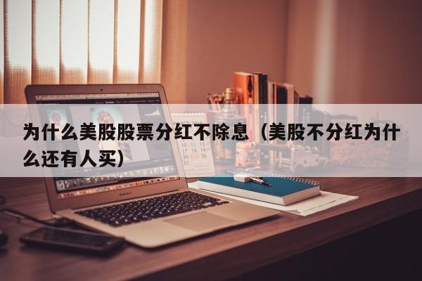为什么美股股票分红不除息（美股不分红为什么还有人买）