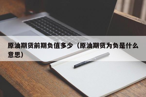 原油期货前期负值多少（原油期货为负是什么意思）