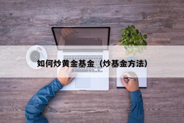 如何炒黄金基金（炒基金方法）