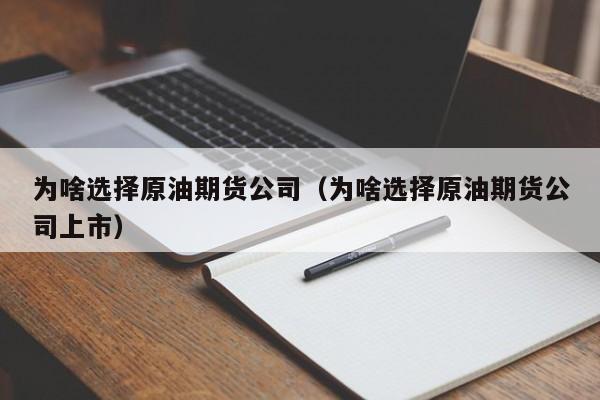 为啥选择原油期货公司（为啥选择原油期货公司上市）