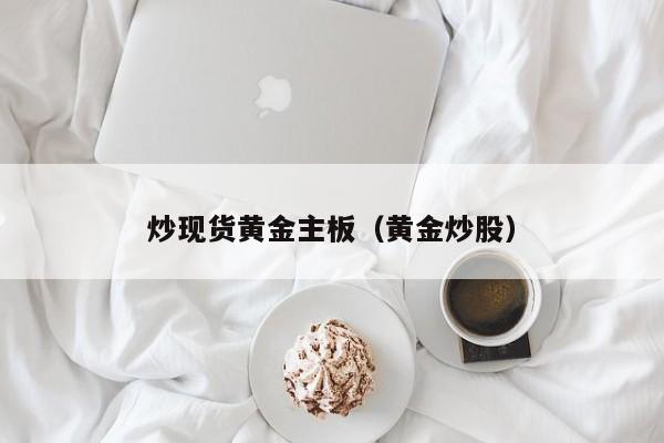 炒现货黄金主板（黄金炒股）