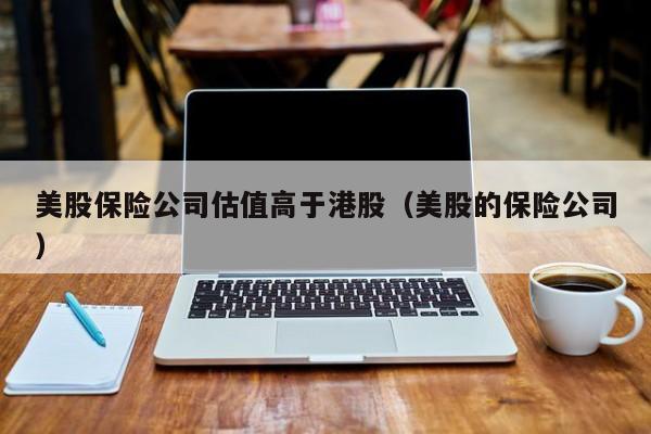 美股保险公司估值高于港股（美股的保险公司）