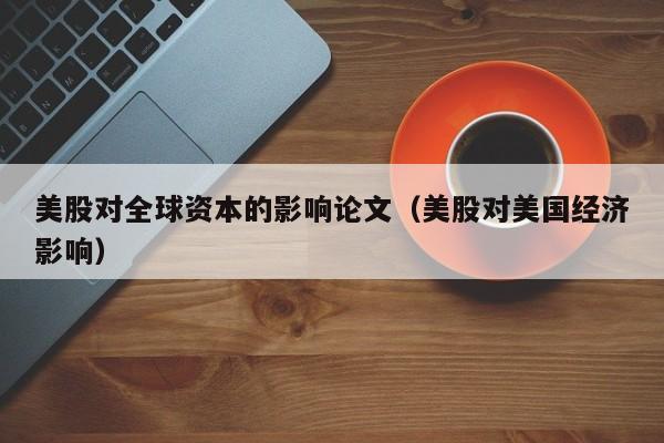美股对全球资本的影响论文（美股对美国经济影响）