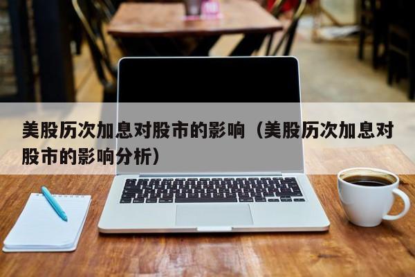 美股历次加息对股市的影响（美股历次加息对股市的影响分析）