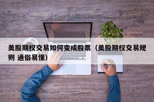 美股期权交易如何变成股票（美股期权交易规则 通俗易懂）