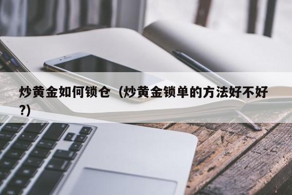 炒黄金如何锁仓（炒黄金锁单的方法好不好 ?）