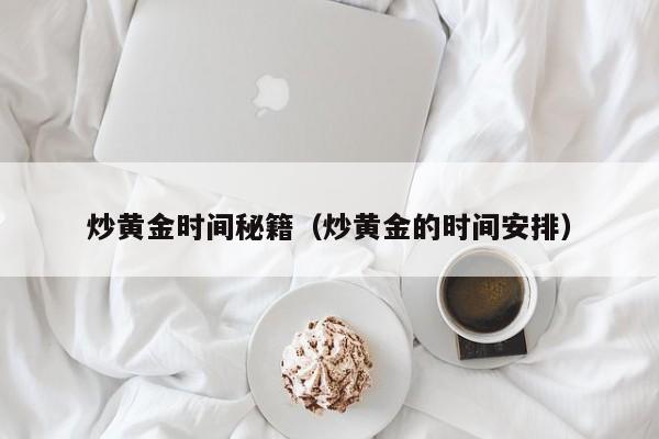 炒黄金时间秘籍（炒黄金的时间安排）