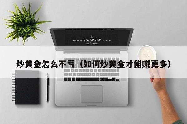 炒黄金怎么不亏（如何炒黄金才能赚更多）