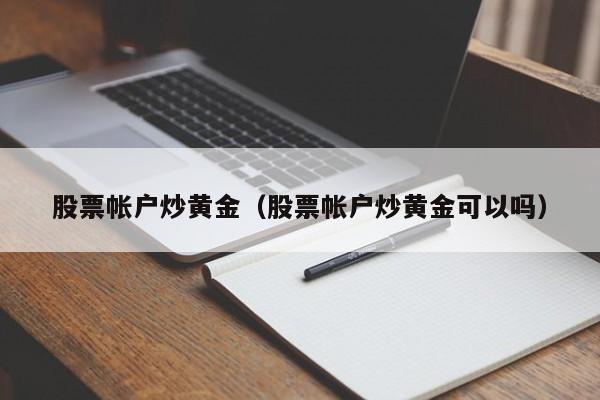 股票帐户炒黄金（股票帐户炒黄金可以吗）