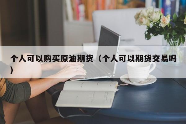 个人可以购买原油期货（个人可以期货交易吗）