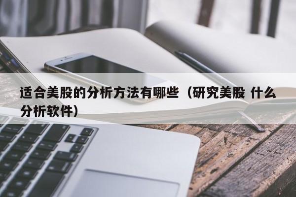 适合美股的分析方法有哪些（研究美股 什么分析软件）