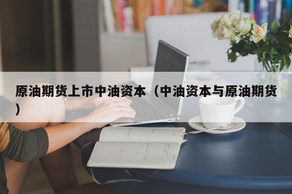原油期货上市中油资本（中油资本与原油期货）