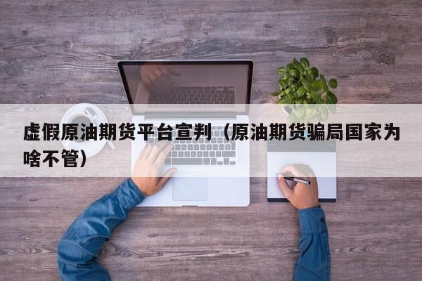 虚假原油期货平台宣判（原油期货骗局国家为啥不管）