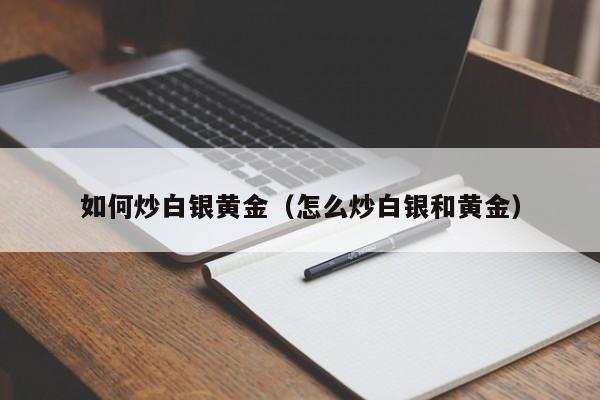 如何炒白银黄金（怎么炒白银和黄金）