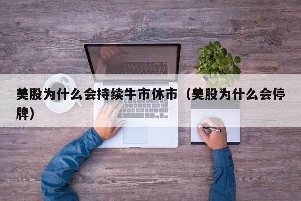 美股为什么会持续牛市休市（美股为什么会停牌）