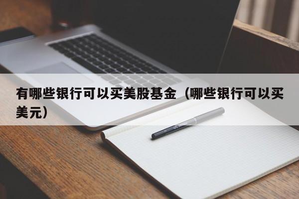 有哪些银行可以买美股基金（哪些银行可以买美元）