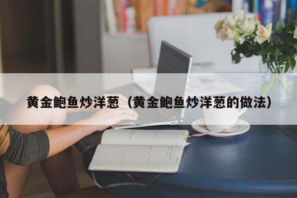 黄金鲍鱼炒洋葱（黄金鲍鱼炒洋葱的做法）