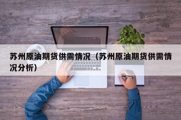 苏州原油期货供需情况（苏州原油期货供需情况分析）