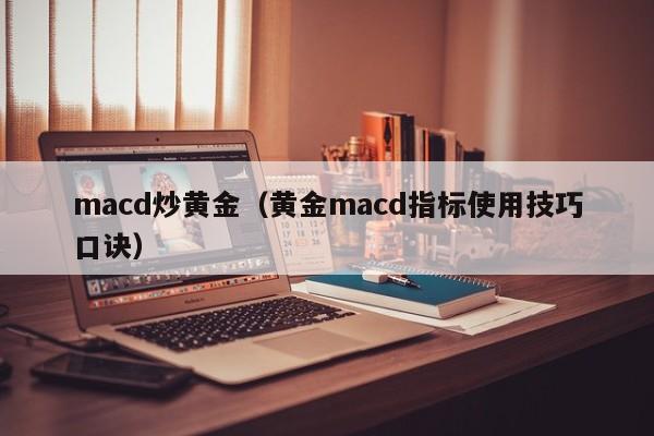 macd炒黄金（黄金macd指标使用技巧口诀）