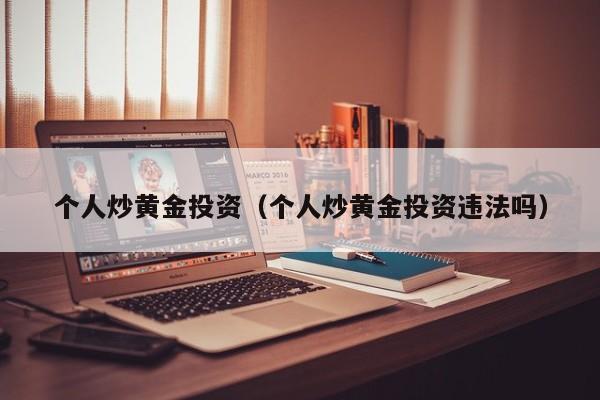 个人炒黄金投资（个人炒黄金投资违法吗）