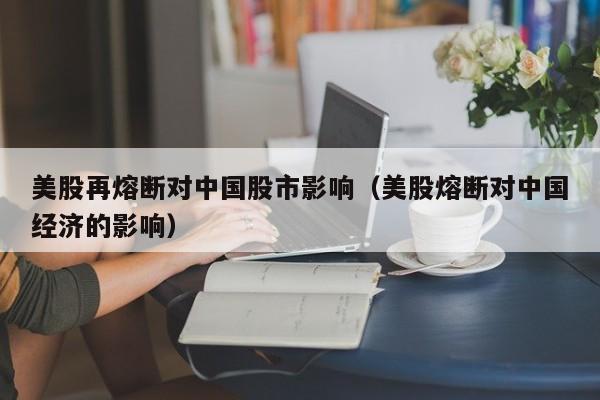 美股再熔断对中国股市影响（美股熔断对中国经济的影响）