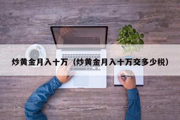 炒黄金月入十万（炒黄金月入十万交多少税）