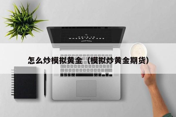 怎么炒模拟黄金（模拟炒黄金期货）