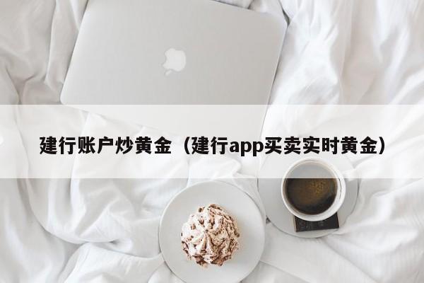 建行账户炒黄金（建行app买卖实时黄金）