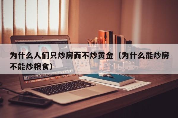 为什么人们只炒房而不炒黄金（为什么能炒房不能炒粮食）